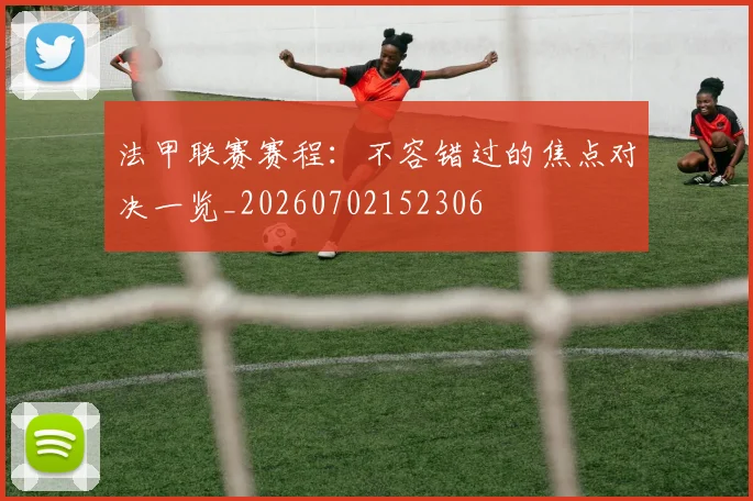 法甲联赛赛程:不容错过的焦点对决一览_20260702152306