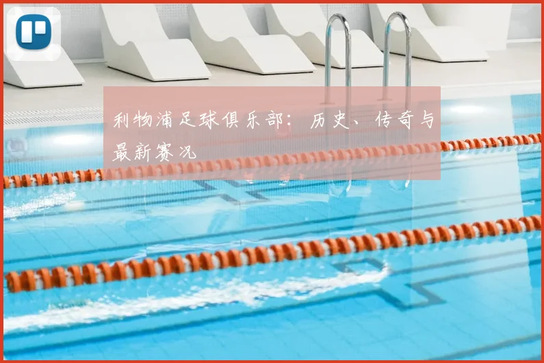 利物浦足球俱乐部：历史、传奇与最新赛况