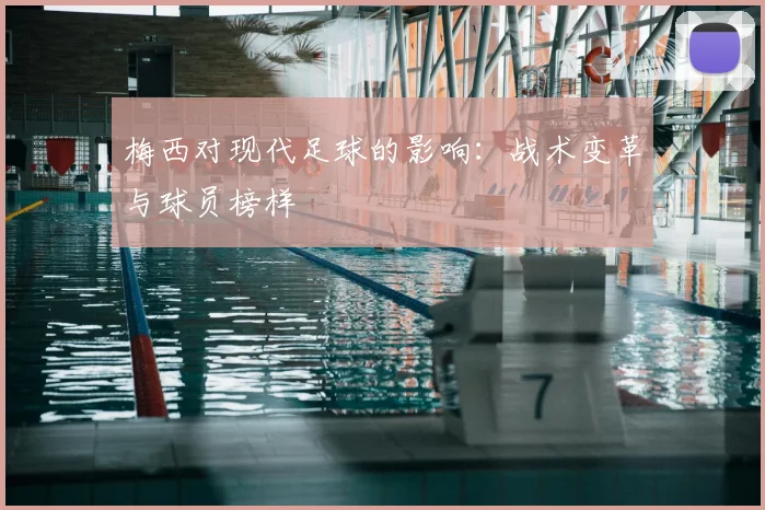 梅西对现代足球的影响:战术变革与球员榜样