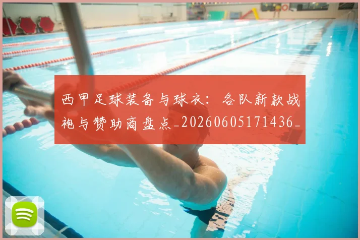 西甲足球装备与球衣:各队新款战袍与赞助商盘点_20260605171436_20260703181929