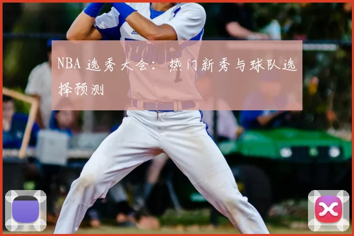 NBA 选秀大会：热门新秀与球队选择预测