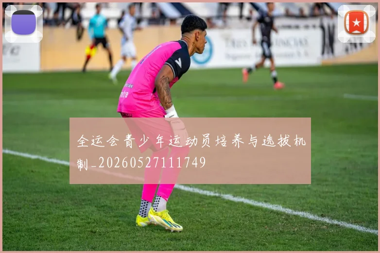 全运会青少年运动员培养与选拔机制_20260527111749