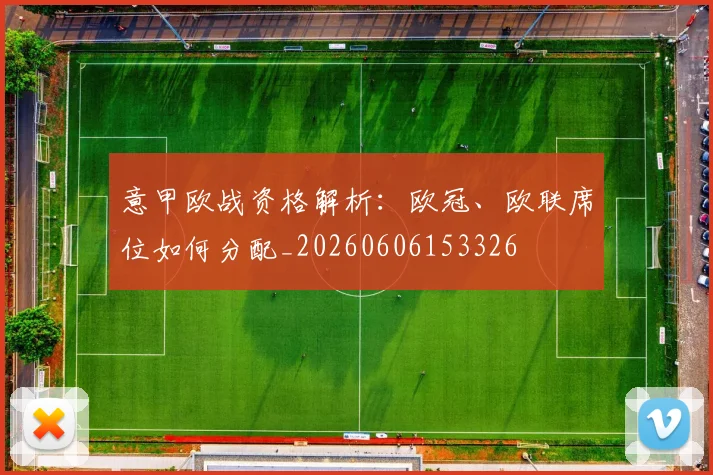 意甲欧战资格解析:欧冠、欧联席位如何分配_20260606153326
