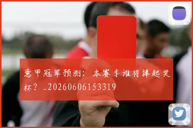 意甲冠军预测：本赛季谁将捧起奖杯？_20260606153319