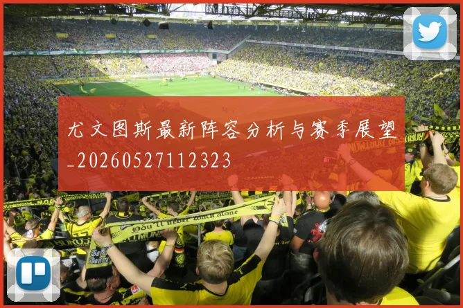 尤文图斯最新阵容分析与赛季展望_20260527112323