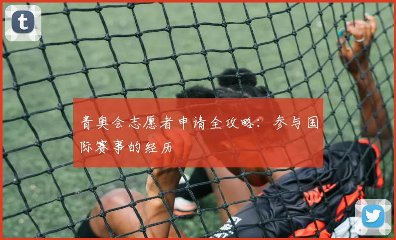 青奥会志愿者申请全攻略：参与国际赛事的经历