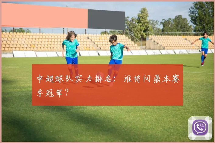 中超球队实力排名:谁将问鼎本赛季冠军?