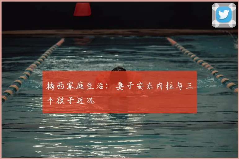 梅西家庭生活：妻子安东内拉与三个孩子近况