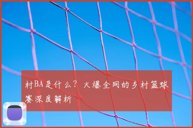 村BA是什么?火爆全网的乡村篮球赛深度解析