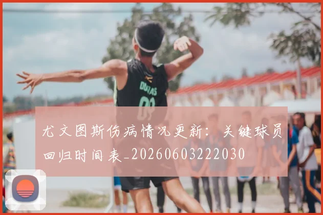 尤文图斯伤病情况更新：关键球员回归时间表_20260603222030