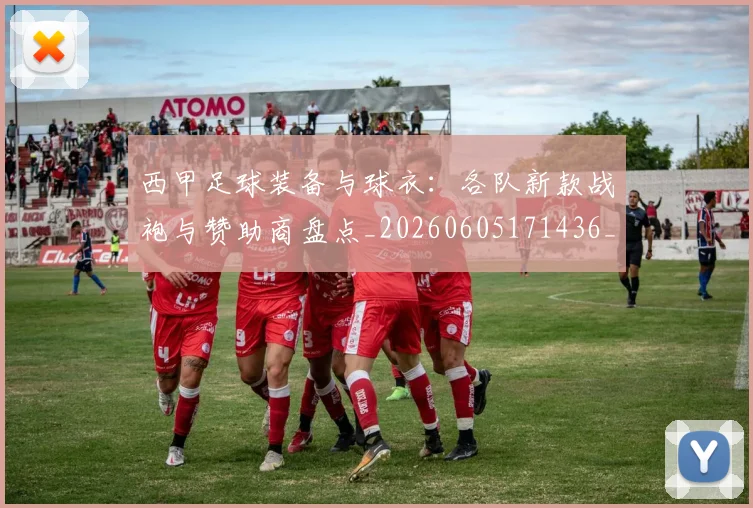 西甲足球装备与球衣:各队新款战袍与赞助商盘点_20260605171436_20260703181929