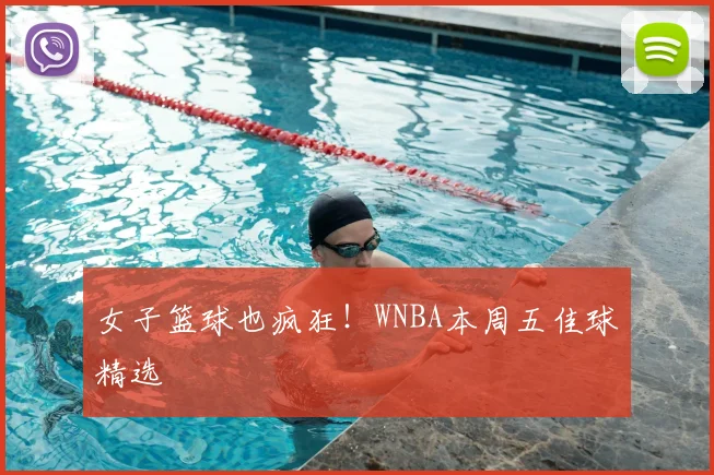 女子篮球也疯狂!WNBA本周五佳球精选