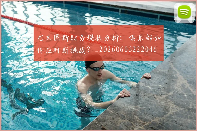 尤文图斯财务现状分析：俱乐部如何应对新挑战？_20260603222046
