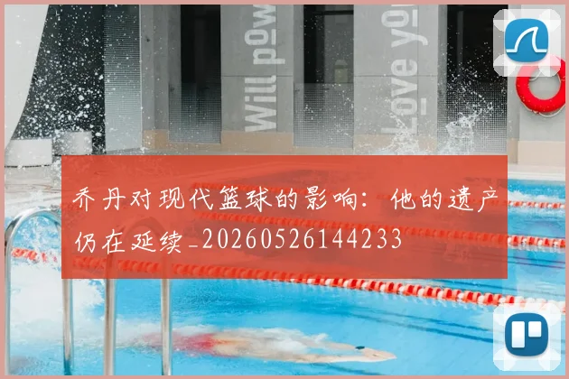乔丹对现代篮球的影响：他的遗产仍在延续_20260526144233