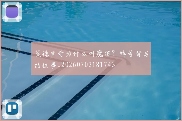 莫德里奇为什么叫魔笛？绰号背后的故事_20260703181743